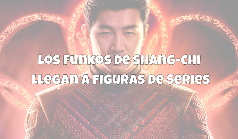 Los Funkos de Shang-Chi llegan a Figuras de Series
